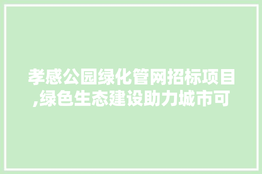 孝感公园绿化管网招标项目,绿色生态建设助力城市可持续发展