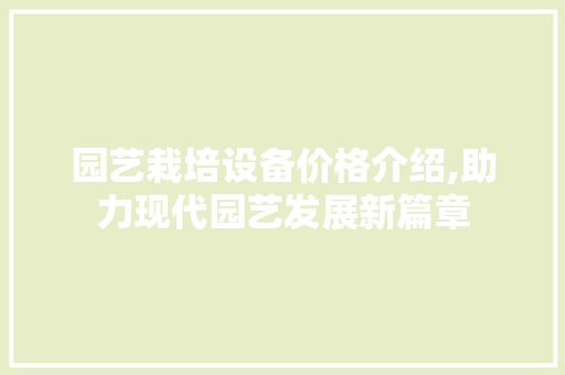 园艺栽培设备价格介绍,助力现代园艺发展新篇章