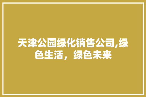 天津公园绿化销售公司,绿色生活，绿色未来