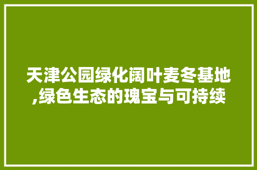 天津公园绿化阔叶麦冬基地,绿色生态的瑰宝与可持续发展之路