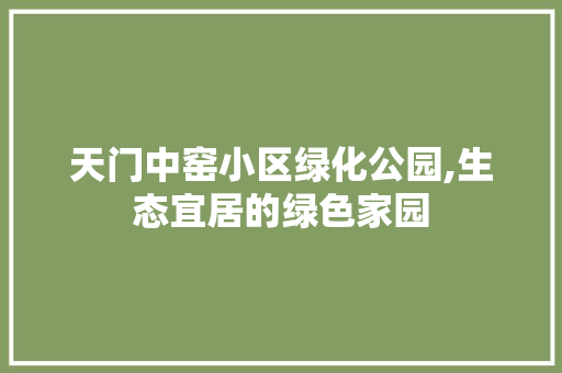 天门中窑小区绿化公园,生态宜居的绿色家园