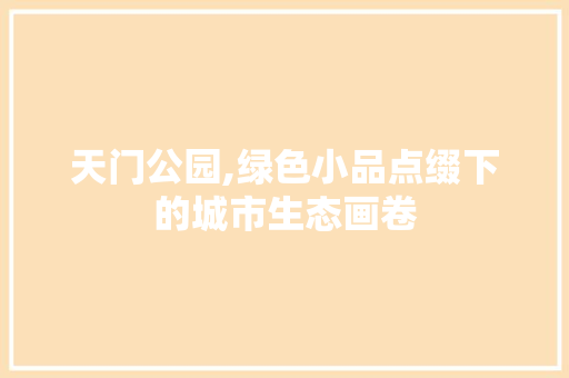 天门公园,绿色小品点缀下的城市生态画卷