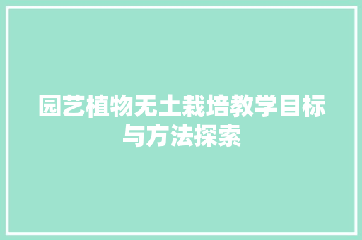 园艺植物无土栽培教学目标与方法探索