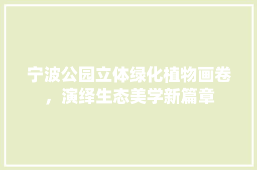 宁波公园立体绿化植物画卷，演绎生态美学新篇章 果树修剪整形