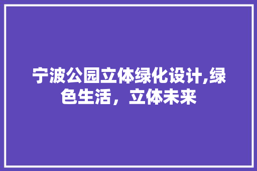 宁波公园立体绿化设计,绿色生活，立体未来