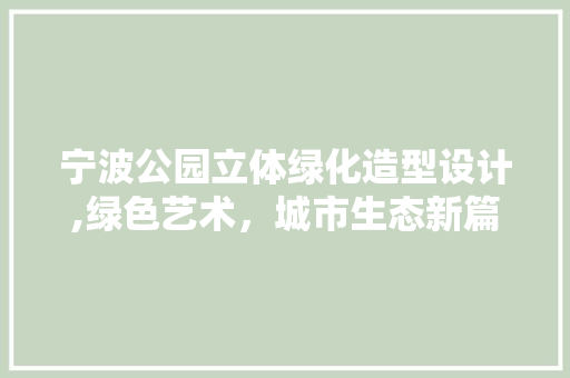 宁波公园立体绿化造型设计,绿色艺术，城市生态新篇章
