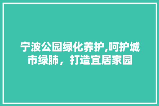 宁波公园绿化养护,呵护城市绿肺，打造宜居家园