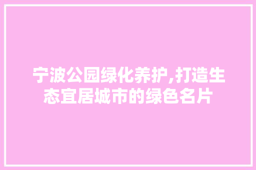 宁波公园绿化养护,打造生态宜居城市的绿色名片