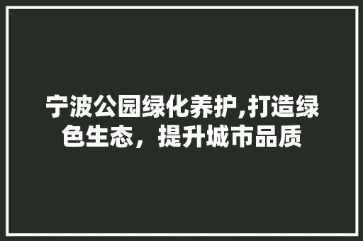 宁波公园绿化养护,打造绿色生态，提升城市品质