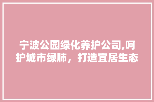 宁波公园绿化养护公司,呵护城市绿肺，打造宜居生态环境