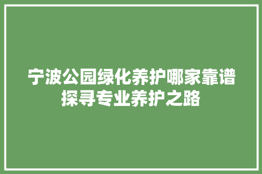 宁波公园绿化养护哪家靠谱探寻专业养护之路