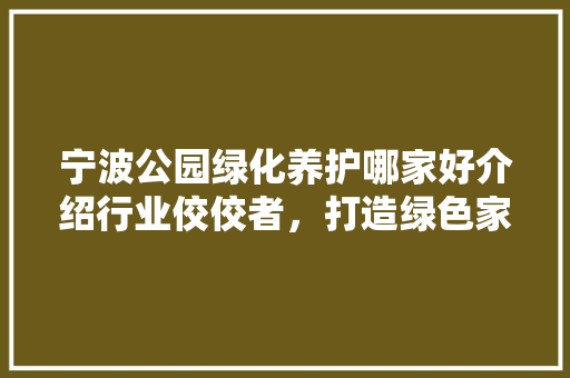 宁波公园绿化养护哪家好介绍行业佼佼者，打造绿色家园新标杆