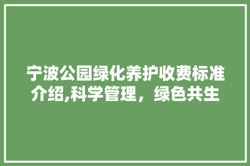 宁波公园绿化养护收费标准介绍,科学管理，绿色共生