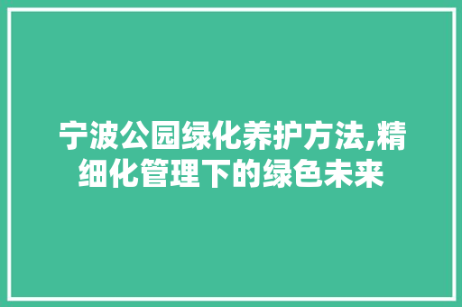 宁波公园绿化养护方法,精细化管理下的绿色未来