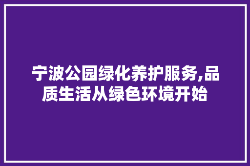 宁波公园绿化养护服务,品质生活从绿色环境开始