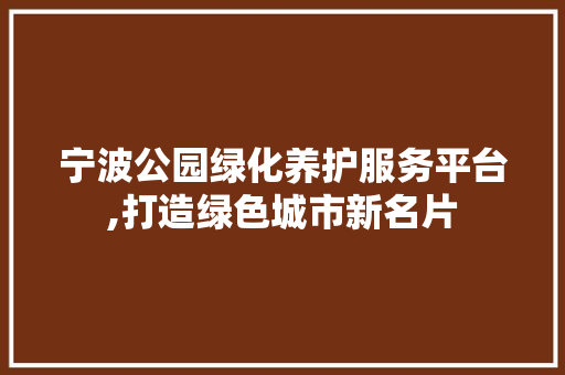 宁波公园绿化养护服务平台,打造绿色城市新名片