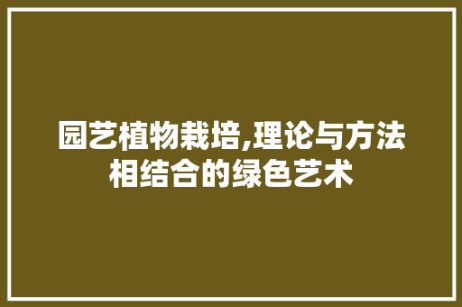 园艺植物栽培,理论与方法相结合的绿色艺术