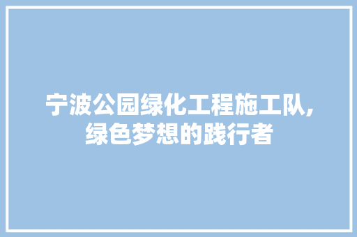 宁波公园绿化工程施工队,绿色梦想的践行者