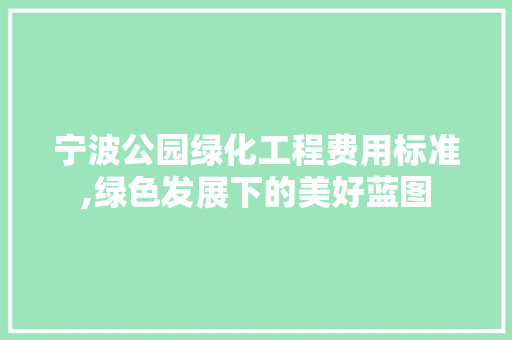 宁波公园绿化工程费用标准,绿色发展下的美好蓝图