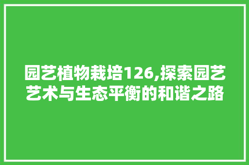 园艺植物栽培126,探索园艺艺术与生态平衡的和谐之路