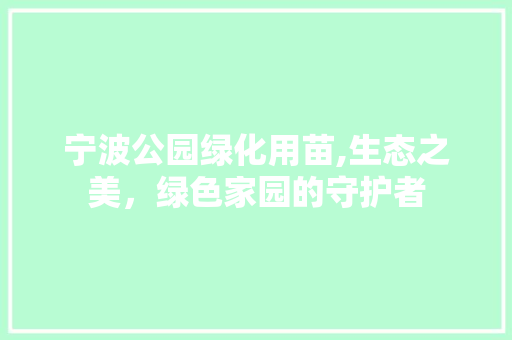 宁波公园绿化用苗,生态之美，绿色家园的守护者 灌溉施肥