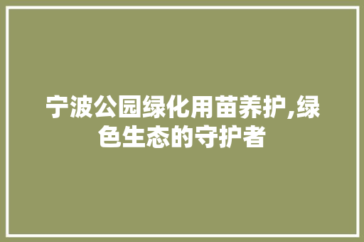 宁波公园绿化用苗养护,绿色生态的守护者
