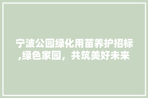 宁波公园绿化用苗养护招标,绿色家园，共筑美好未来
