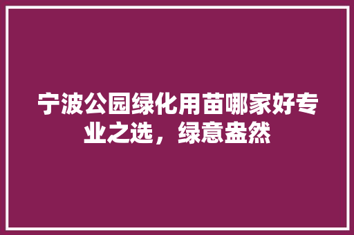 宁波公园绿化用苗哪家好专业之选，绿意盎然