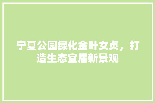 宁夏公园绿化金叶女贞，打造生态宜居新景观