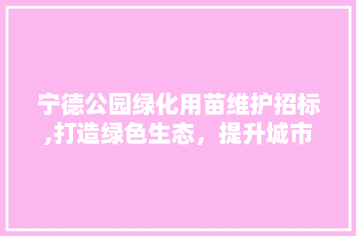 宁德公园绿化用苗维护招标,打造绿色生态，提升城市品质
