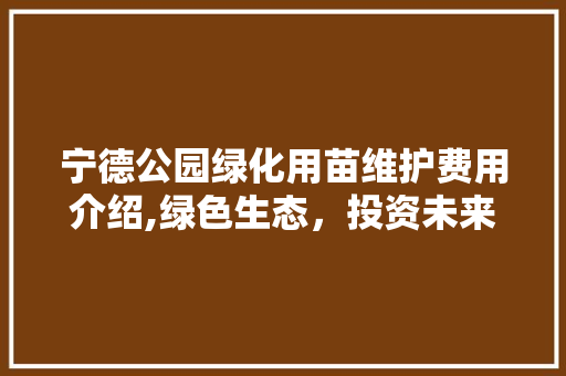 宁德公园绿化用苗维护费用介绍,绿色生态，投资未来 土壤管理