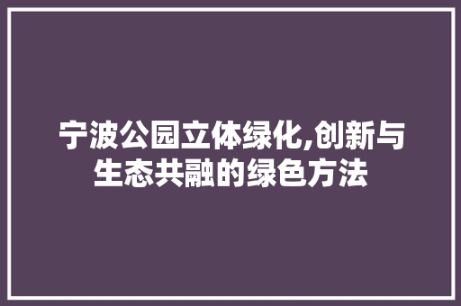 宁波公园立体绿化,创新与生态共融的绿色方法