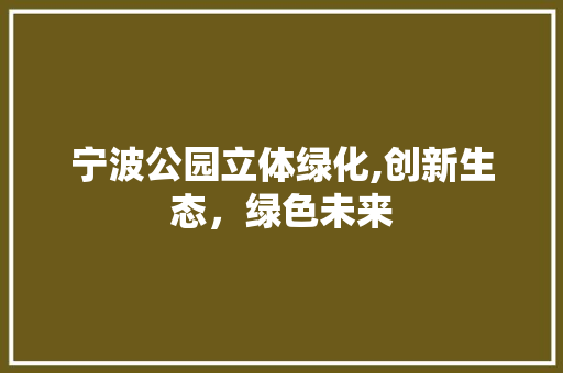 宁波公园立体绿化,创新生态，绿色未来