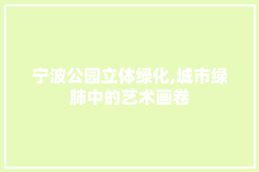 宁波公园立体绿化,城市绿肺中的艺术画卷