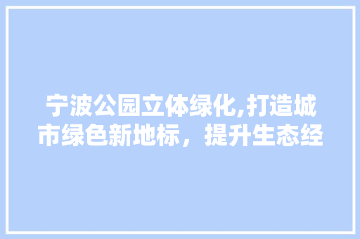 宁波公园立体绿化,打造城市绿色新地标，提升生态经济效益