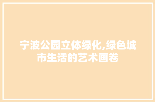 宁波公园立体绿化,绿色城市生活的艺术画卷