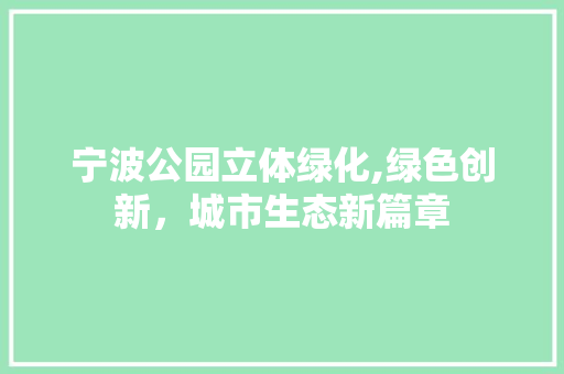 宁波公园立体绿化,绿色创新，城市生态新篇章 土壤管理