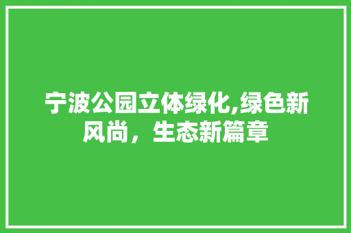 宁波公园立体绿化,绿色新风尚，生态新篇章