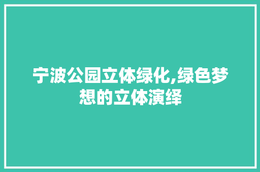 宁波公园立体绿化,绿色梦想的立体演绎