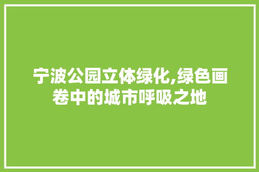 宁波公园立体绿化,绿色画卷中的城市呼吸之地 品种特性