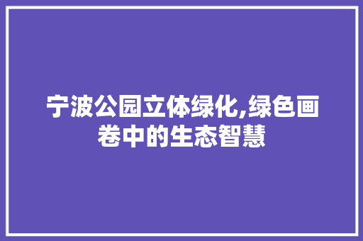 宁波公园立体绿化,绿色画卷中的生态智慧