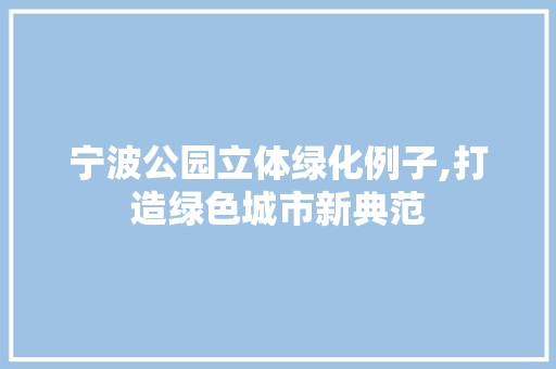 宁波公园立体绿化例子,打造绿色城市新典范