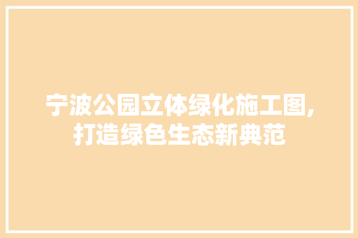 宁波公园立体绿化施工图,打造绿色生态新典范
