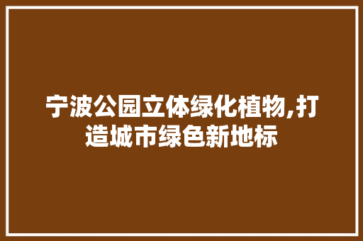 宁波公园立体绿化植物,打造城市绿色新地标