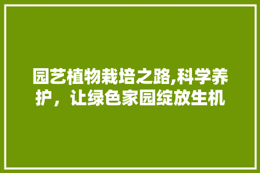 园艺植物栽培之路,科学养护，让绿色家园绽放生机