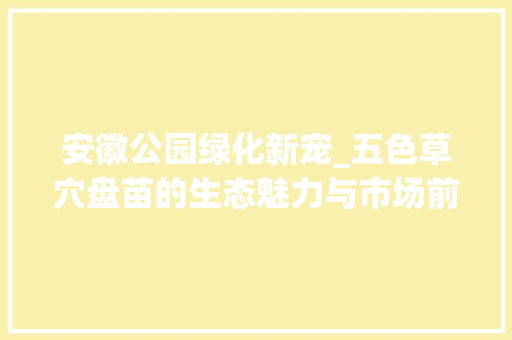安徽公园绿化新宠_五色草穴盘苗的生态魅力与市场前景 果树种植技术
