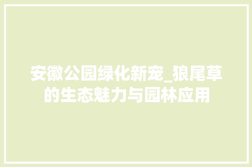 安徽公园绿化新宠_狼尾草的生态魅力与园林应用 种植区域