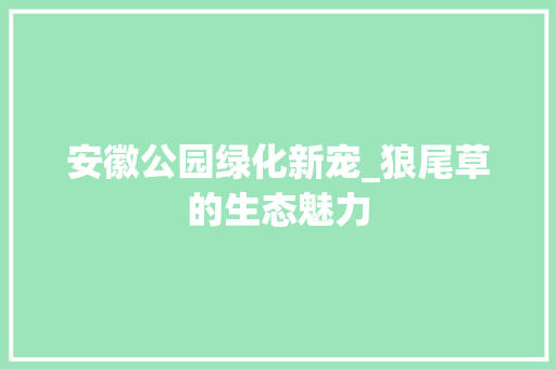 安徽公园绿化新宠_狼尾草的生态魅力