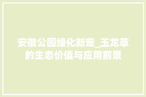 安徽公园绿化新宠_玉龙草的生态价值与应用前景