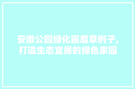 安徽公园绿化画眉草例子,打造生态宜居的绿色家园